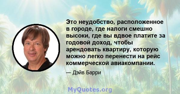 Это неудобство, расположенное в городе, где налоги смешно высоки, где вы вдвое платите за годовой доход, чтобы арендовать квартиру, которую можно легко перенести на рейс коммерческой авиакомпании.