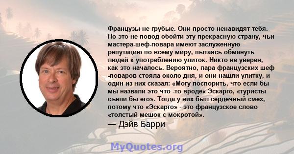 Французы не грубые. Они просто ненавидят тебя. Но это не повод обойти эту прекрасную страну, чьи мастера-шеф-повара имеют заслуженную репутацию по всему миру, пытаясь обмануть людей к употреблению улиток. Никто не