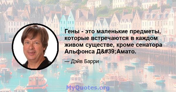 Гены - это маленькие предметы, которые встречаются в каждом живом существе, кроме сенатора Альфонса Д'Амато.