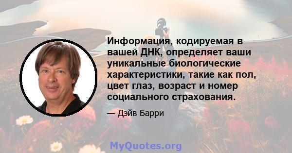 Информация, кодируемая в вашей ДНК, определяет ваши уникальные биологические характеристики, такие как пол, цвет глаз, возраст и номер социального страхования.