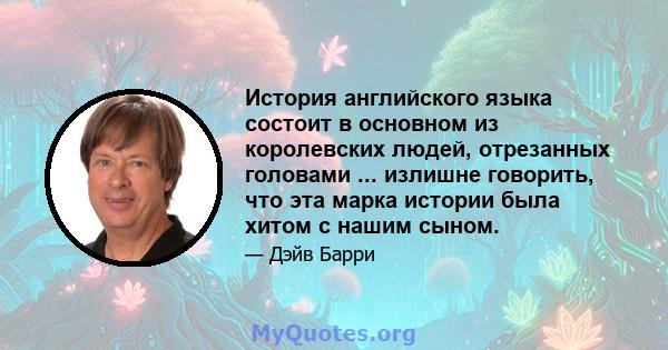 История английского языка состоит в основном из королевских людей, отрезанных головами ... излишне говорить, что эта марка истории была хитом с нашим сыном.