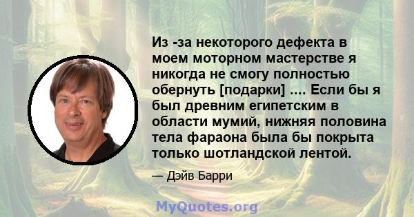 Из -за некоторого дефекта в моем моторном мастерстве я никогда не смогу полностью обернуть [подарки] .... Если бы я был древним египетским в области мумий, нижняя половина тела фараона была бы покрыта только шотландской 