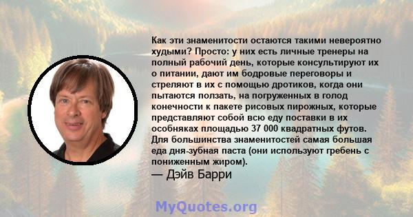 Как эти знаменитости остаются такими невероятно худыми? Просто: у них есть личные тренеры на полный рабочий день, которые консультируют их о питании, дают им бодровые переговоры и стреляют в их с помощью дротиков, когда 