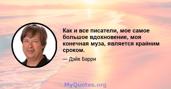 Как и все писатели, мое самое большое вдохновение, моя конечная муза, является крайним сроком.