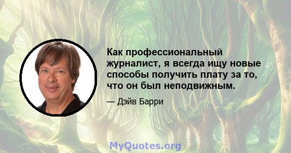 Как профессиональный журналист, я всегда ищу новые способы получить плату за то, что он был неподвижным.