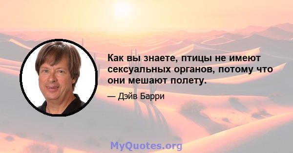 Как вы знаете, птицы не имеют сексуальных органов, потому что они мешают полету.