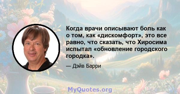 Когда врачи описывают боль как о том, как «дискомфорт», это все равно, что сказать, что Хиросима испытал «обновление городского городка».