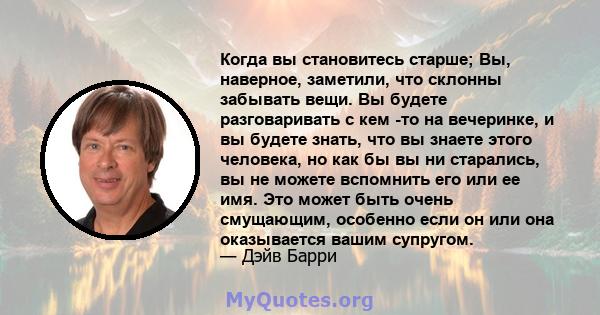 Когда вы становитесь старше; Вы, наверное, заметили, что склонны забывать вещи. Вы будете разговаривать с кем -то на вечеринке, и вы будете знать, что вы знаете этого человека, но как бы вы ни старались, вы не можете