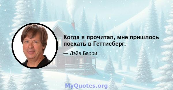 Когда я прочитал, мне пришлось поехать в Геттисберг.