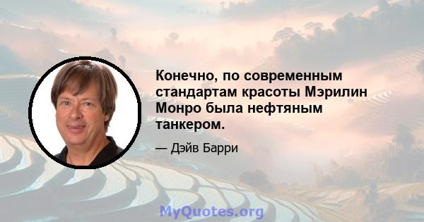 Конечно, по современным стандартам красоты Мэрилин Монро была нефтяным танкером.