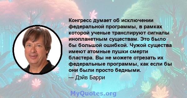 Конгресс думает об исключении федеральной программы, в рамках которой ученые транслируют сигналы инопланетным существам. Это было бы большой ошибкой. Чужой существа имеют атомные пушки смерти бластера. Вы не можете