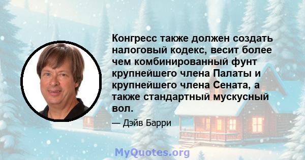 Конгресс также должен создать налоговый кодекс, весит более чем комбинированный фунт крупнейшего члена Палаты и крупнейшего члена Сената, а также стандартный мускусный вол.