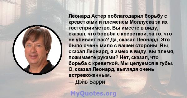 Леонард Астер поблагодарил борьбу с креветками и племенем Моллуска за их гостеприимство. Вы имеете в виду, сказал, что борьба с креветкой, за то, что не убивает вас? Да, сказал Леонард. Это было очень мило с вашей