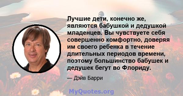 Лучшие дети, конечно же, являются бабушкой и дедушкой младенцев. Вы чувствуете себя совершенно комфортно, доверяя им своего ребенка в течение длительных периодов времени, поэтому большинство бабушек и дедушек бегут во