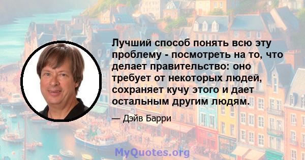 Лучший способ понять всю эту проблему - посмотреть на то, что делает правительство: оно требует от некоторых людей, сохраняет кучу этого и дает остальным другим людям.