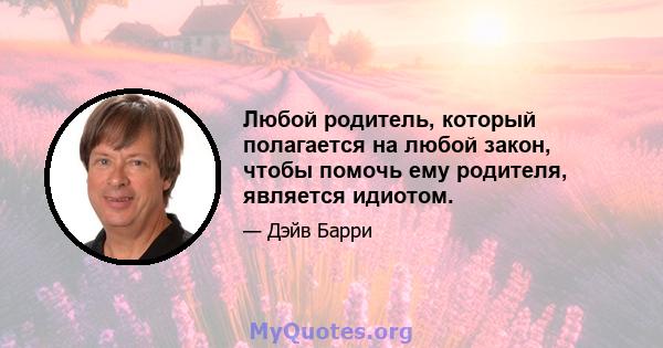 Любой родитель, который полагается на любой закон, чтобы помочь ему родителя, является идиотом.