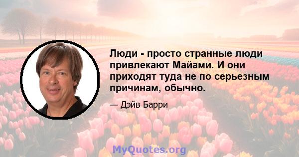 Люди - просто странные люди привлекают Майами. И они приходят туда не по серьезным причинам, обычно.