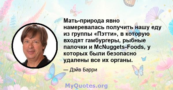 Мать-природа явно намеревалась получить нашу еду из группы «Пэтти», в которую входят гамбургеры, рыбные палочки и McNuggets-Foods, у которых были безопасно удалены все их органы.