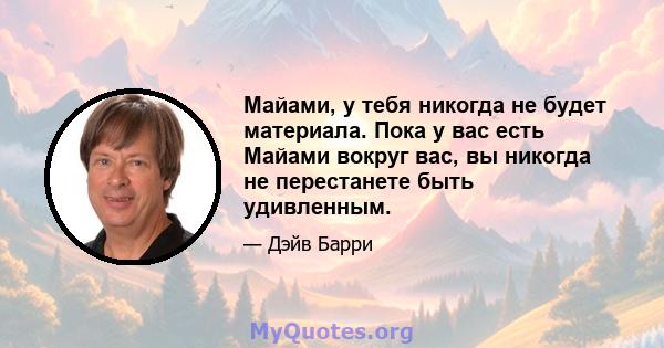 Майами, у тебя никогда не будет материала. Пока у вас есть Майами вокруг вас, вы никогда не перестанете быть удивленным.