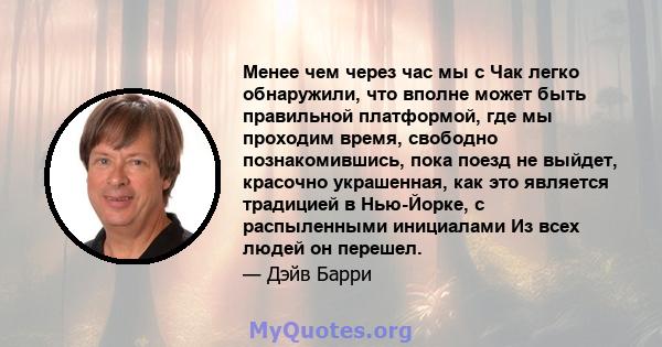 Менее чем через час мы с Чак легко обнаружили, что вполне может быть правильной платформой, где мы проходим время, свободно познакомившись, пока поезд не выйдет, красочно украшенная, как это является традицией в