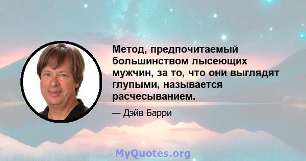 Метод, предпочитаемый большинством лысеющих мужчин, за то, что они выглядят глупыми, называется расчесыванием.