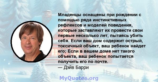 Младенцы оснащены при рождении с помощью ряда инстинктивных рефлексов и моделей поведения, которые заставляют их провести свои первые несколько лет, пытаясь убить себя. Если ваш дом содержит острый, токсичный объект,