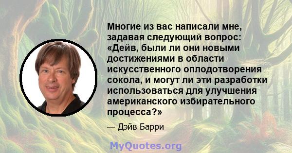 Многие из вас написали мне, задавая следующий вопрос: «Дейв, были ли они новыми достижениями в области искусственного оплодотворения сокола, и могут ли эти разработки использоваться для улучшения американского