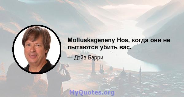 Mollusksgeneny Hos, когда они не пытаются убить вас.