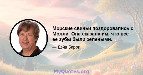 Морские свиньи поздоровались с Молли. Она сказала им, что все ее зубы были зелеными.