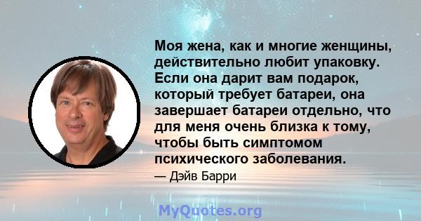 Моя жена, как и многие женщины, действительно любит упаковку. Если она дарит вам подарок, который требует батареи, она завершает батареи отдельно, что для меня очень близка к тому, чтобы быть симптомом психического