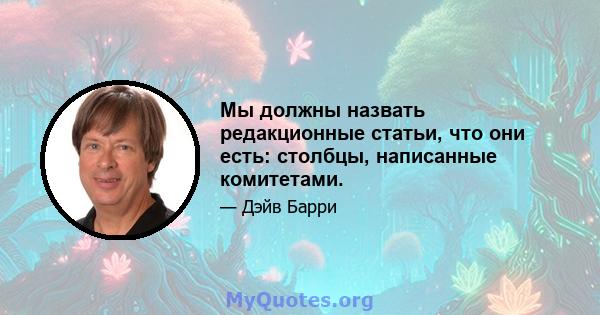 Мы должны назвать редакционные статьи, что они есть: столбцы, написанные комитетами.