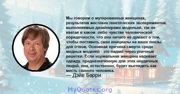 Мы говорим о мутированных женщинах, результатах жестоких генетических экспериментов, выполняемых дизайнерами модельей, так не хватая в каком -либо чувстве человеческой порядочности, что они ничего не думают о том, чтобы 