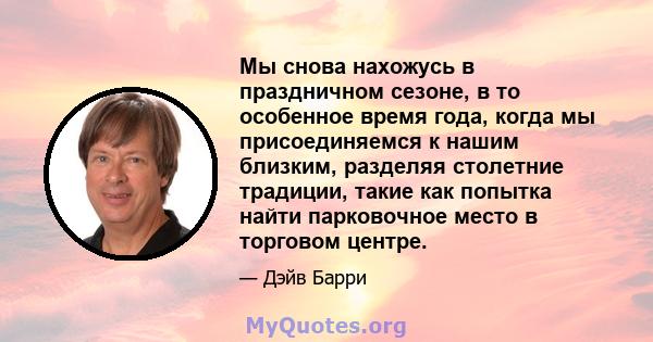 Мы снова нахожусь в праздничном сезоне, в то особенное время года, когда мы присоединяемся к нашим близким, разделяя столетние традиции, такие как попытка найти парковочное место в торговом центре.