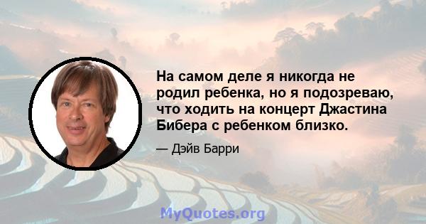 На самом деле я никогда не родил ребенка, но я подозреваю, что ходить на концерт Джастина Бибера с ребенком близко.