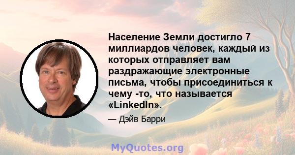 Население Земли достигло 7 миллиардов человек, каждый из которых отправляет вам раздражающие электронные письма, чтобы присоединиться к чему -то, что называется «LinkedIn».