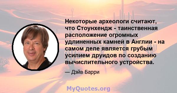 Некоторые археологи считают, что Стоунхендж - таинственная расположение огромных удлиненных камней в Англии - на самом деле является грубым усилием друидов по созданию вычислительного устройства.