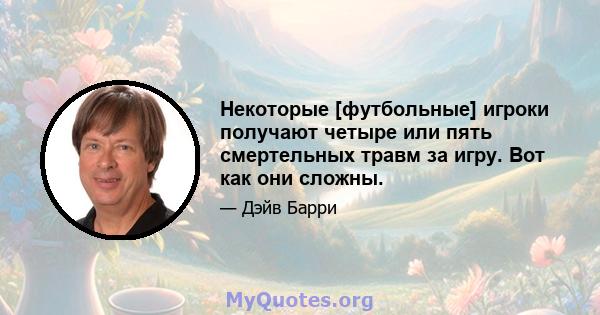 Некоторые [футбольные] игроки получают четыре или пять смертельных травм за игру. Вот как они сложны.