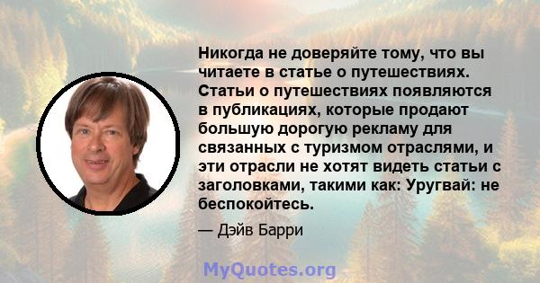 Никогда не доверяйте тому, что вы читаете в статье о путешествиях. Статьи о путешествиях появляются в публикациях, которые продают большую дорогую рекламу для связанных с туризмом отраслями, и эти отрасли не хотят