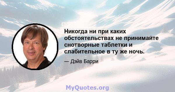 Никогда ни при каких обстоятельствах не принимайте снотворные таблетки и слабительное в ту же ночь.