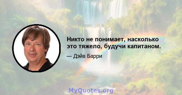 Никто не понимает, насколько это тяжело, будучи капитаном.