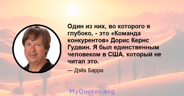 Один из них, во которого я глубоко, - это «Команда конкурентов» Дорис Кернс Гудвин. Я был единственным человеком в США, который не читал это.