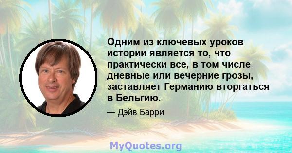 Одним из ключевых уроков истории является то, что практически все, в том числе дневные или вечерние грозы, заставляет Германию вторгаться в Бельгию.