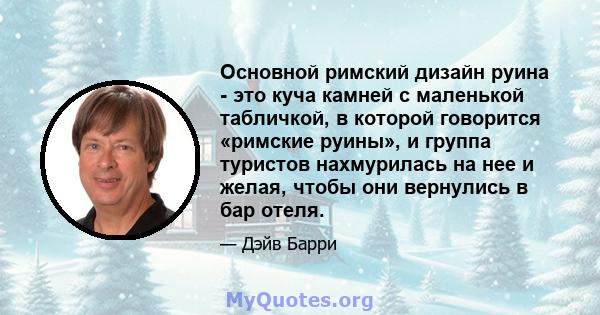 Основной римский дизайн руина - это куча камней с маленькой табличкой, в которой говорится «римские руины», и группа туристов нахмурилась на нее и желая, чтобы они вернулись в бар отеля.