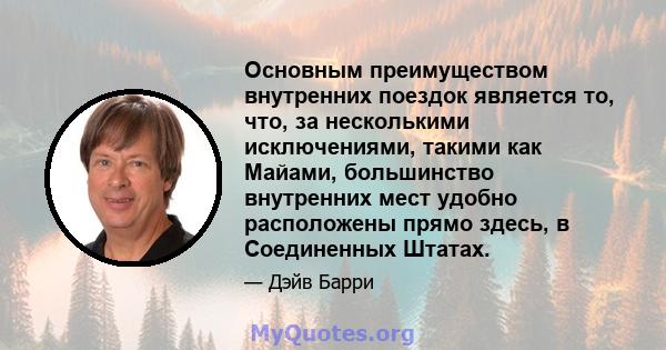 Основным преимуществом внутренних поездок является то, что, за несколькими исключениями, такими как Майами, большинство внутренних мест удобно расположены прямо здесь, в Соединенных Штатах.