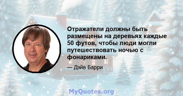 Отражатели должны быть размещены на деревьях каждые 50 футов, чтобы люди могли путешествовать ночью с фонариками.