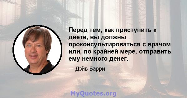 Перед тем, как приступить к диете, вы должны проконсультироваться с врачом или, по крайней мере, отправить ему немного денег.