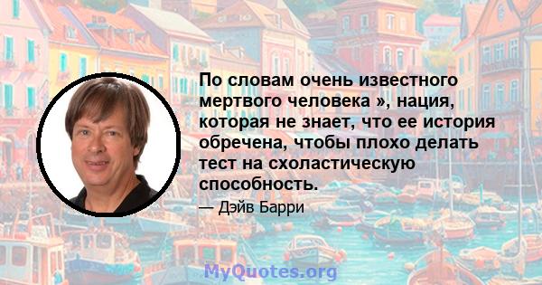 По словам очень известного мертвого человека », нация, которая не знает, что ее история обречена, чтобы плохо делать тест на схоластическую способность.