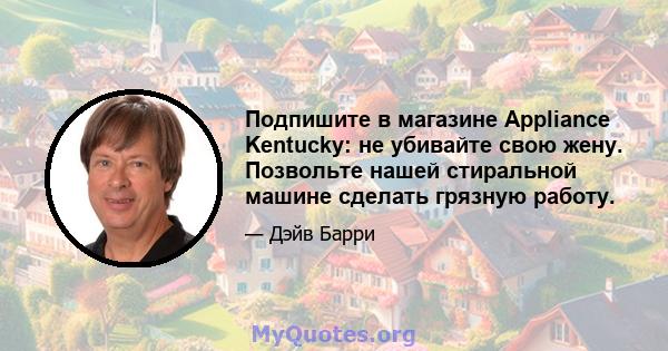 Подпишите в магазине Appliance Kentucky: не убивайте свою жену. Позвольте нашей стиральной машине сделать грязную работу.