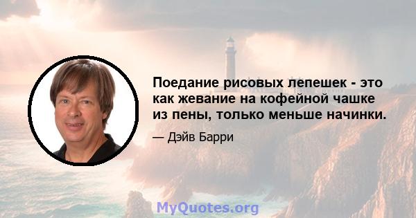 Поедание рисовых лепешек - это как жевание на кофейной чашке из пены, только меньше начинки.