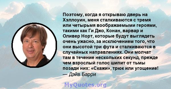 Поэтому, когда я открываю дверь на Хэллоуин, меня сталкиваются с тремя или четырьмя воображаемыми героями, такими как Ги Джо, Конан, варвар и Оливер Норт, которые будут выглядеть очень ужасно, за исключением того, что